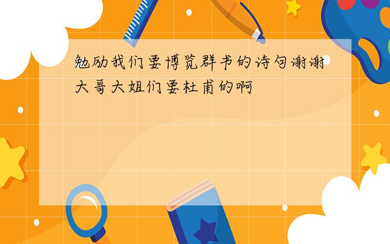 勉励我们要博览群书的诗句谢谢大哥大姐们要杜甫的啊