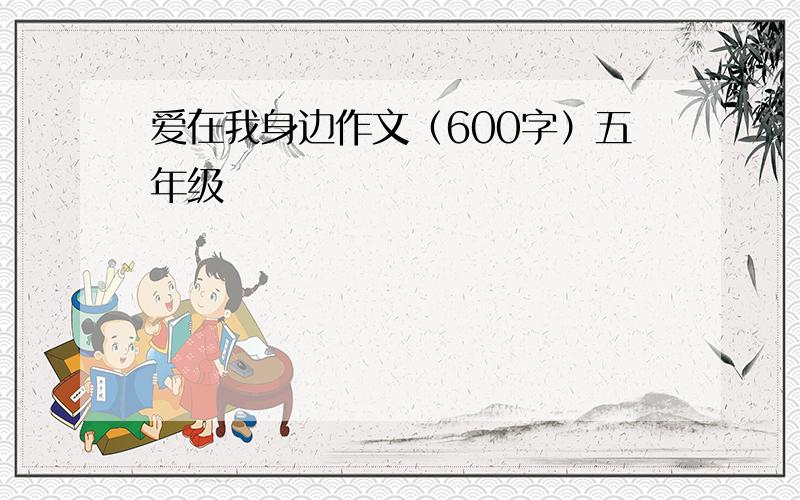 爱在我身边作文（600字）五年级