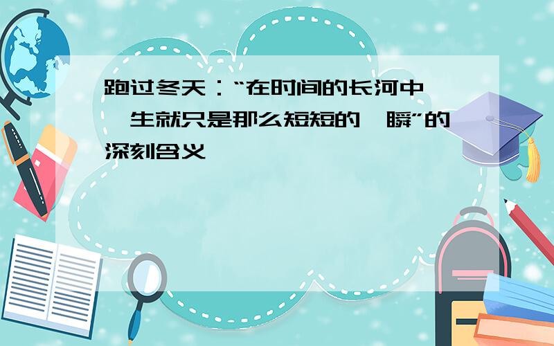 跑过冬天：“在时间的长河中,一生就只是那么短短的一瞬”的深刻含义