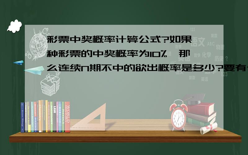 彩票中奖概率计算公式?如果一种彩票的中奖概率为10%,那么连续N期不中的欲出概率是多少?要有公式