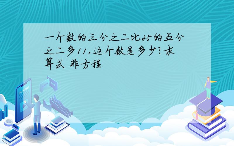 一个数的三分之二比25的五分之二多11,这个数是多少?求算式 非方程