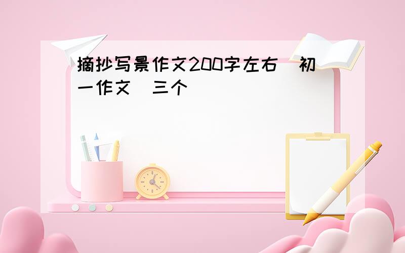 摘抄写景作文200字左右（初一作文）三个