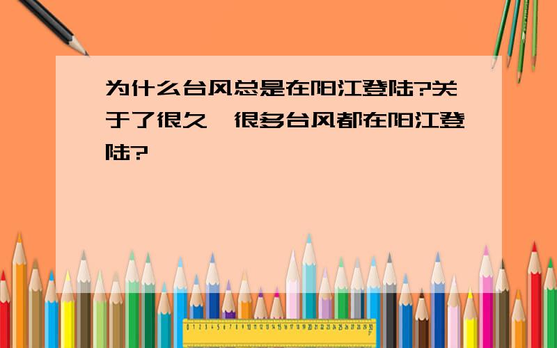 为什么台风总是在阳江登陆?关于了很久,很多台风都在阳江登陆?