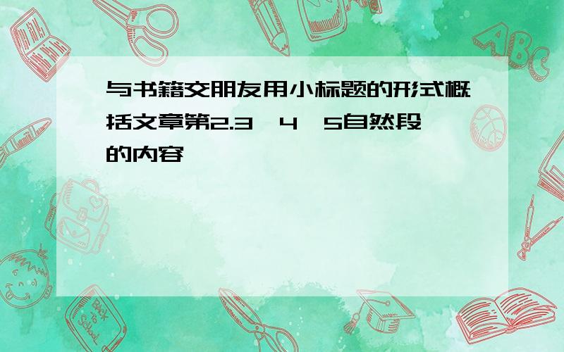 与书籍交朋友用小标题的形式概括文章第2.3,4,5自然段的内容