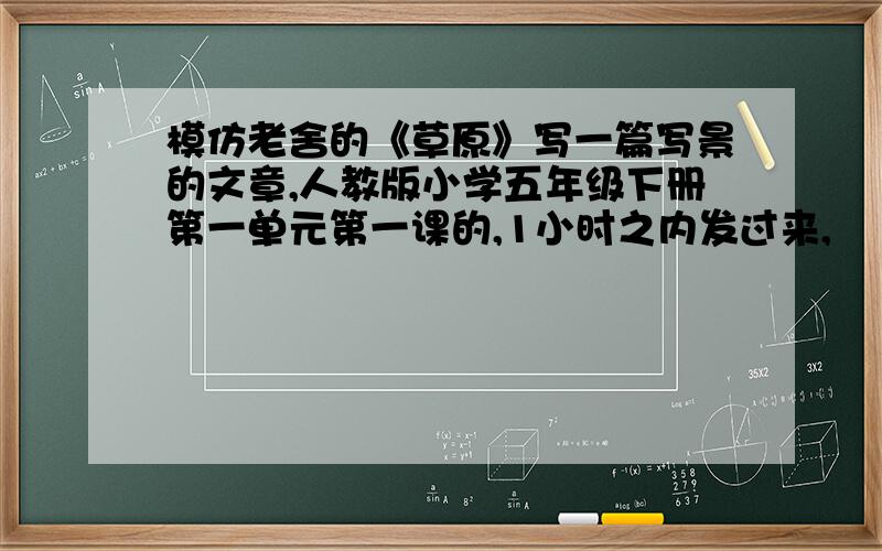 模仿老舍的《草原》写一篇写景的文章,人教版小学五年级下册第一单元第一课的,1小时之内发过来,