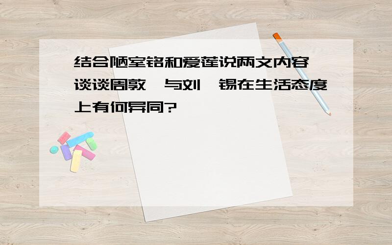 结合陋室铭和爱莲说两文内容,谈谈周敦颐与刘禹锡在生活态度上有何异同?