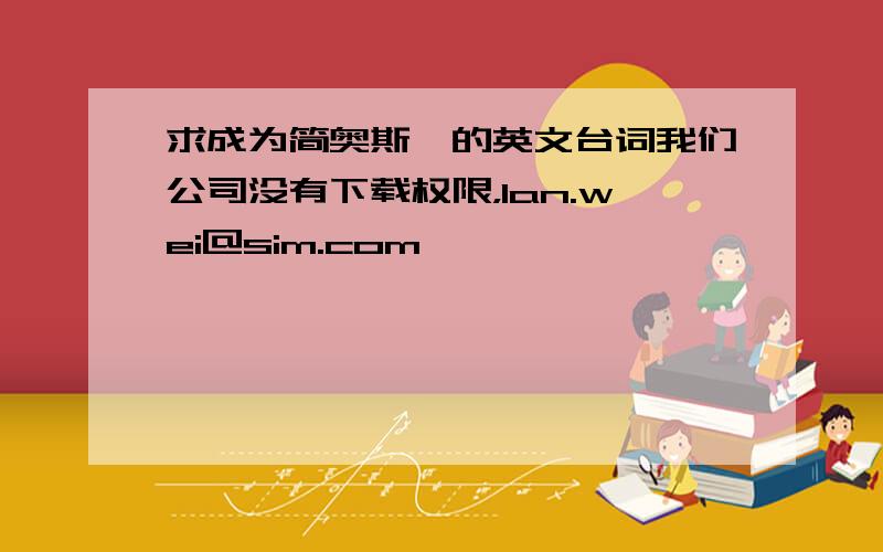 求成为简奥斯汀的英文台词我们公司没有下载权限，lan.wei@sim.com