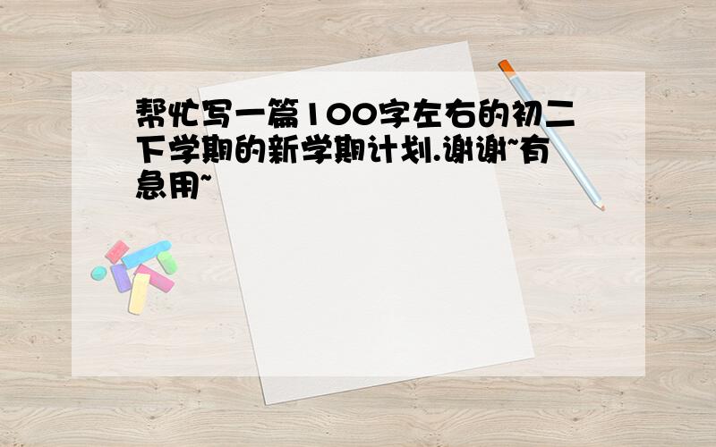 帮忙写一篇100字左右的初二下学期的新学期计划.谢谢~有急用~