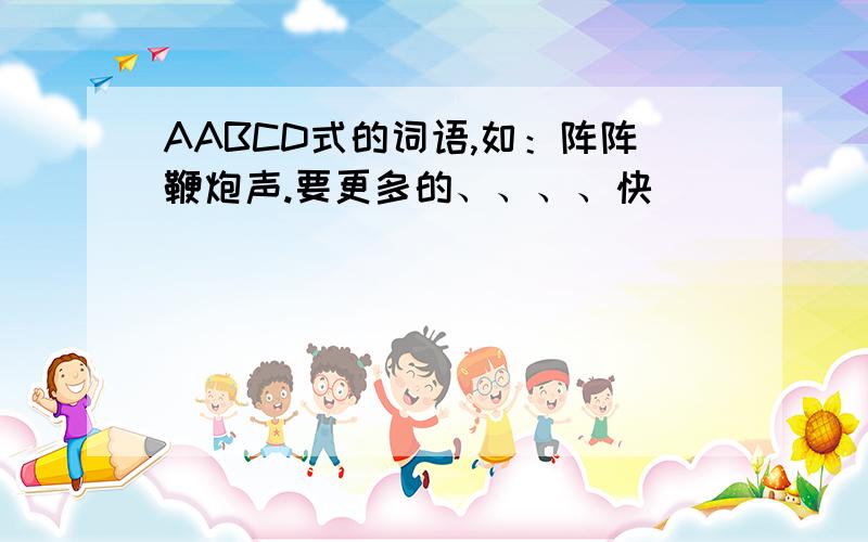 AABCD式的词语,如：阵阵鞭炮声.要更多的、、、、快