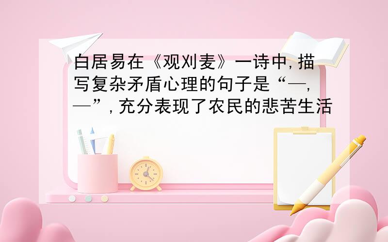 白居易在《观刈麦》一诗中,描写复杂矛盾心理的句子是“—,—”,充分表现了农民的悲苦生活