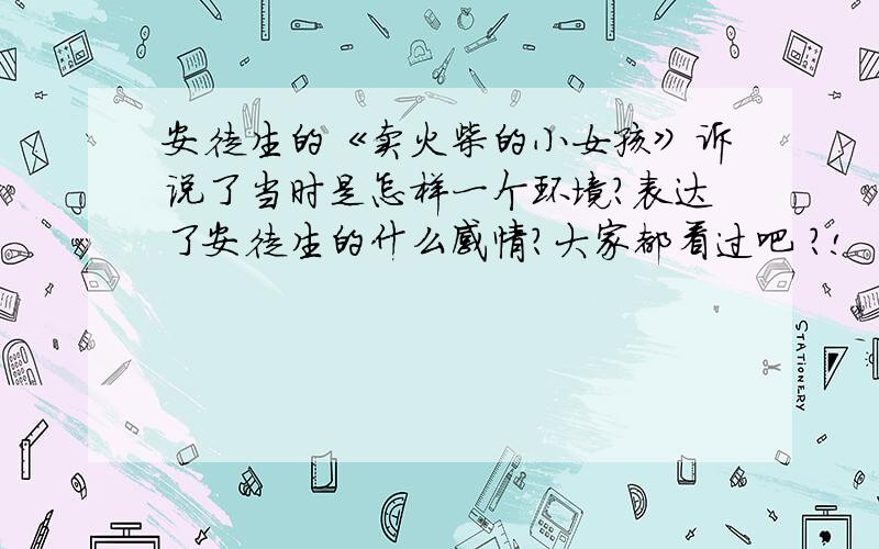 安徒生的《卖火柴的小女孩》诉说了当时是怎样一个环境?表达了安徒生的什么感情?大家都看过吧 ?!