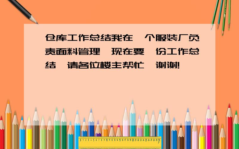 仓库工作总结我在一个服装厂负责面料管理,现在要一份工作总结,请各位楼主帮忙,谢谢!