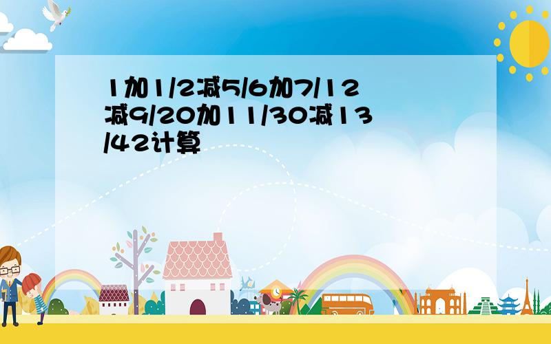 1加1/2减5/6加7/12减9/20加11/30减13/42计算