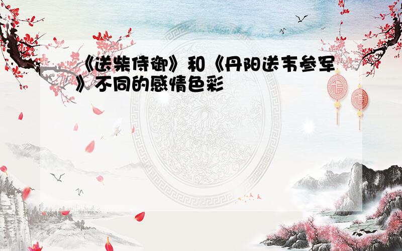 《送柴侍御》和《丹阳送韦参军》不同的感情色彩