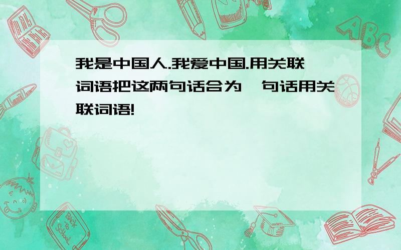 我是中国人.我爱中国.用关联词语把这两句话合为一句话用关联词语!