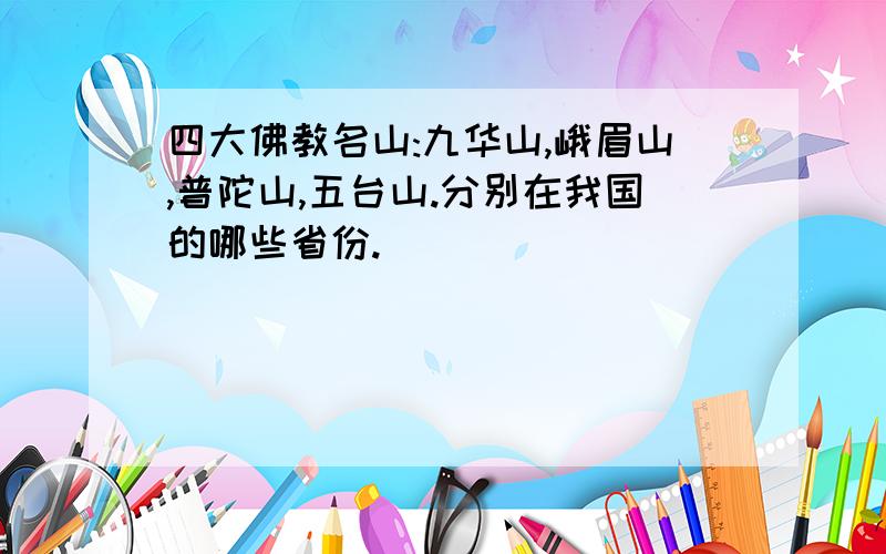 四大佛教名山:九华山,峨眉山,普陀山,五台山.分别在我国的哪些省份.