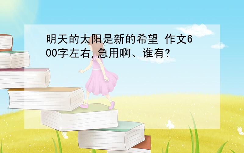 明天的太阳是新的希望 作文600字左右,急用啊、谁有?