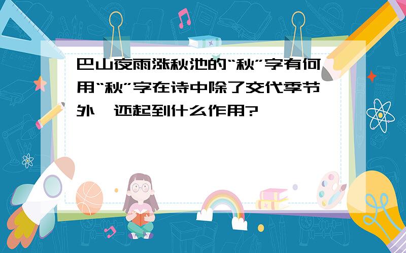 巴山夜雨涨秋池的“秋”字有何用“秋”字在诗中除了交代季节外,还起到什么作用?