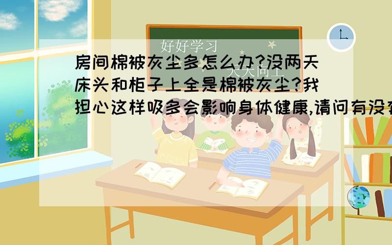 房间棉被灰尘多怎么办?没两天床头和柜子上全是棉被灰尘?我担心这样吸多会影响身体健康,请问有没有无尘棉被或者有什么好的办法解决呢?