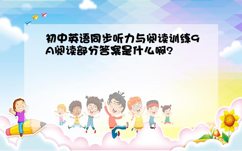 初中英语同步听力与阅读训练9A阅读部分答案是什么啊?