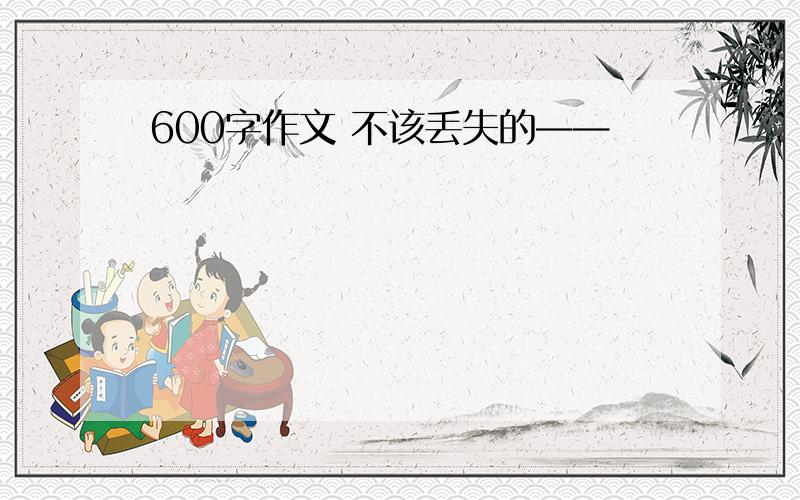 600字作文 不该丢失的——