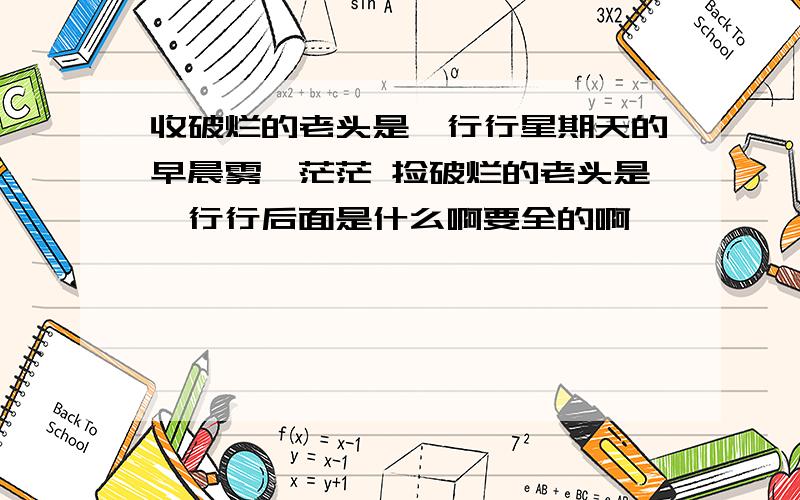 收破烂的老头是一行行星期天的早晨雾霭茫茫 捡破烂的老头是一行行后面是什么啊要全的啊