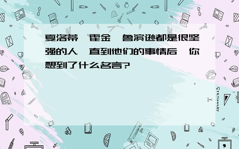 夏洛蒂,霍金,鲁滨逊都是很坚强的人,直到他们的事情后,你想到了什么名言?