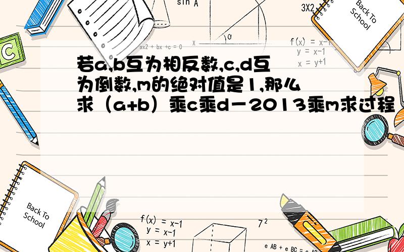 若a,b互为相反数,c,d互为倒数,m的绝对值是1,那么求（a+b）乘c乘d－2013乘m求过程