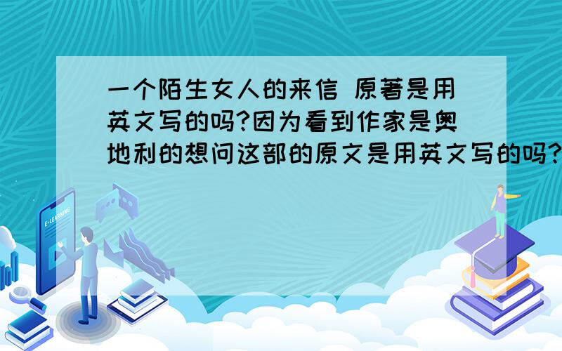 一个陌生女人的来信 原著是用英文写的吗?因为看到作家是奥地利的想问这部的原文是用英文写的吗?还是的德语啊……