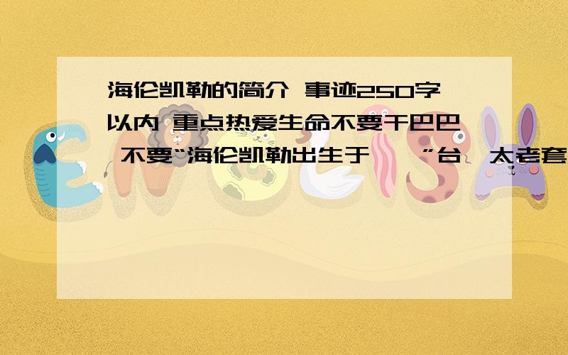 海伦凯勒的简介 事迹250字以内 重点热爱生命不要干巴巴 不要“海伦凯勒出生于……”台、太老套