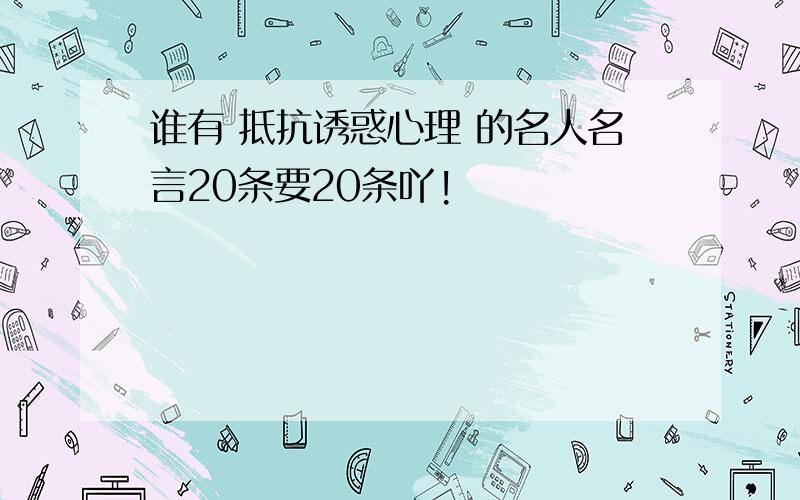 谁有 抵抗诱惑心理 的名人名言20条要20条吖!