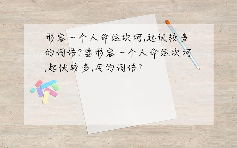 形容一个人命运坎坷,起伏较多的词语?要形容一个人命运坎坷,起伏较多,用的词语?