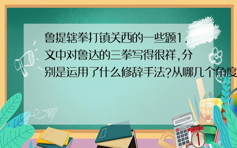 鲁提辖拳打镇关西的一些题1.文中对鲁达的三拳写得很祥,分别是运用了什么修辞手法?从哪几个角度形容郑屠户的摸样和感受?采用这种修辞手法有什么好处?2.结合郑屠户的语言说说郑屠户的