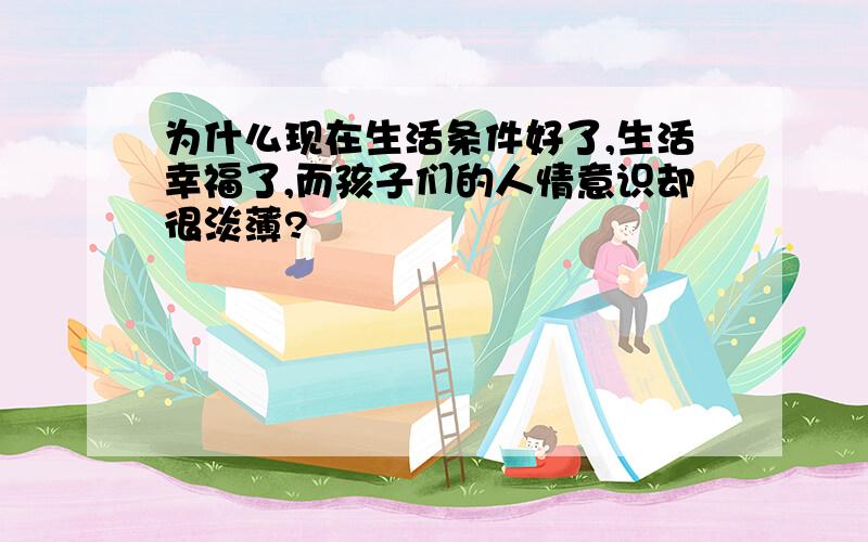 为什么现在生活条件好了,生活幸福了,而孩子们的人情意识却很淡薄?