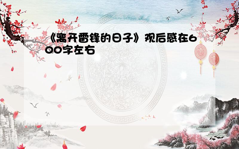 《离开雷锋的日子》观后感在600字左右