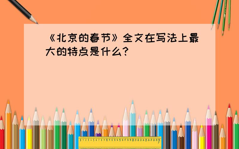 《北京的春节》全文在写法上最大的特点是什么?