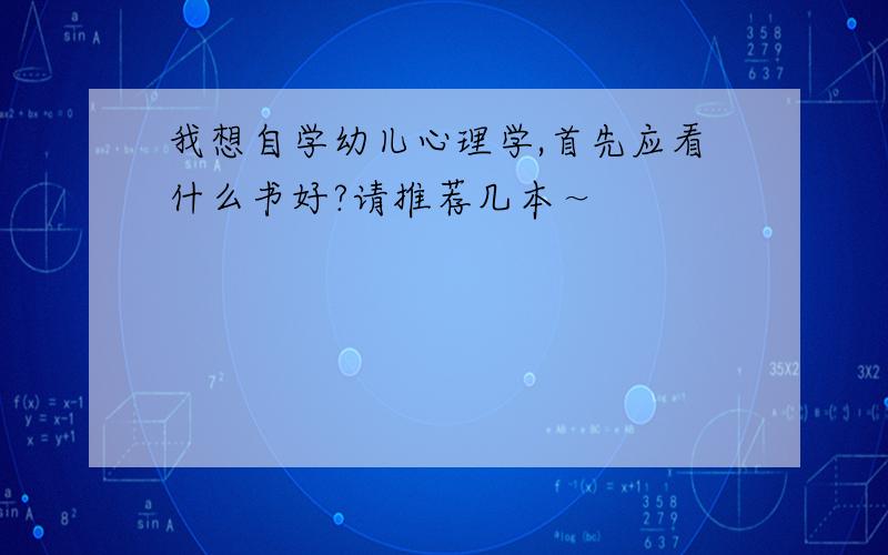 我想自学幼儿心理学,首先应看什么书好?请推荐几本～