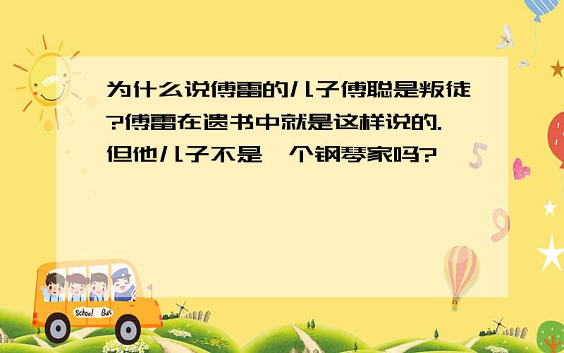 为什么说傅雷的儿子傅聪是叛徒?傅雷在遗书中就是这样说的.但他儿子不是一个钢琴家吗?