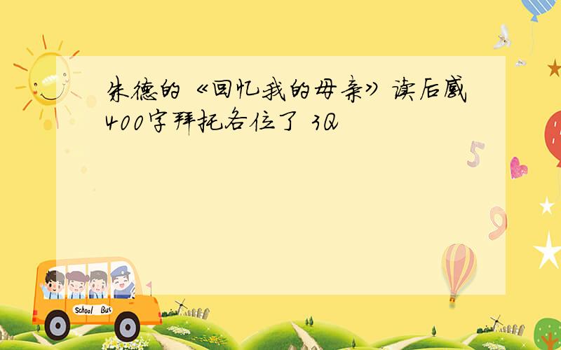 朱德的《回忆我的母亲》读后感400字拜托各位了 3Q