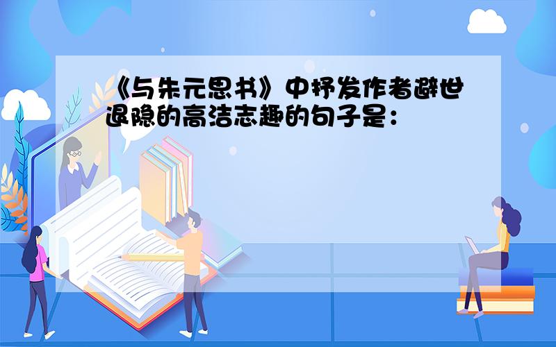 《与朱元思书》中抒发作者避世退隐的高洁志趣的句子是：