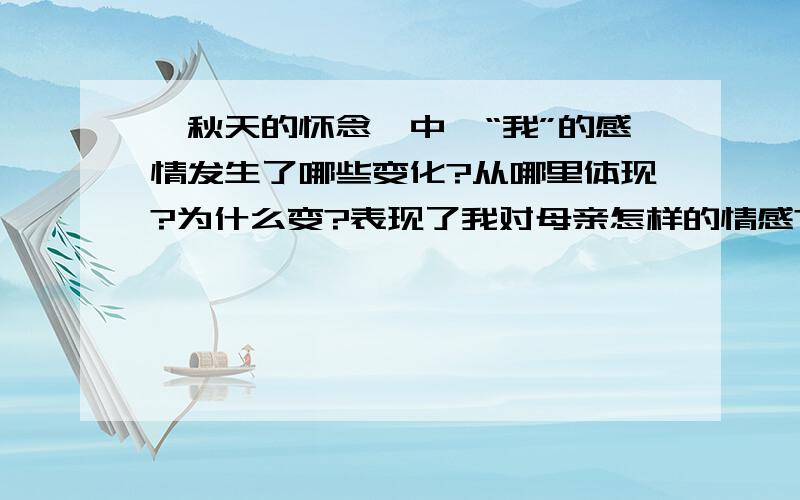 《秋天的怀念》中,“我”的感情发生了哪些变化?从哪里体现?为什么变?表现了我对母亲怎样的情感?