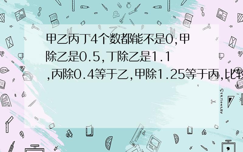 甲乙丙丁4个数都能不是0,甲除乙是0.5,丁除乙是1.1,丙除0.4等于乙,甲除1.25等于丙,比较甲乙丙丁大小