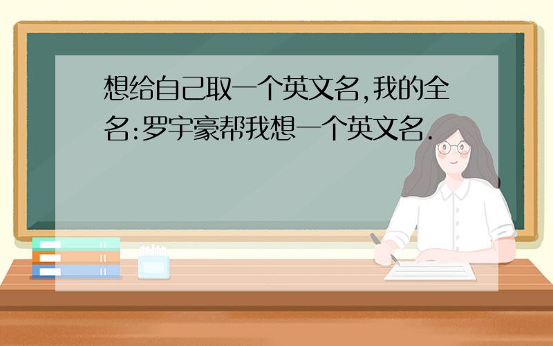 想给自己取一个英文名,我的全名:罗宇豪帮我想一个英文名.