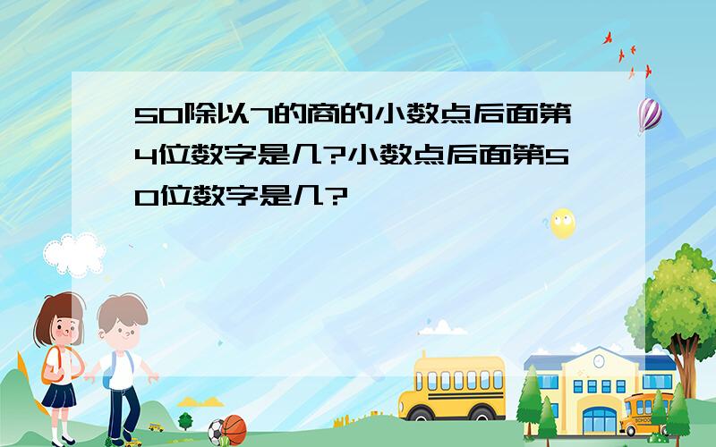 50除以7的商的小数点后面第4位数字是几?小数点后面第50位数字是几?