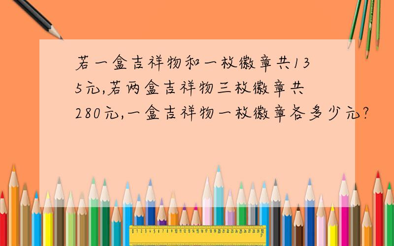 若一盒吉祥物和一枚徽章共135元,若两盒吉祥物三枚徽章共280元,一盒吉祥物一枚徽章各多少元?