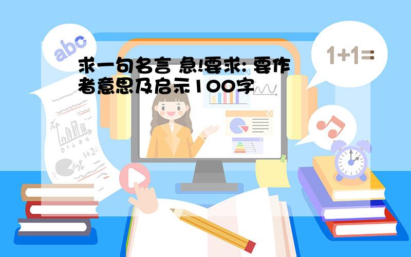 求一句名言 急!要求: 要作者意思及启示100字