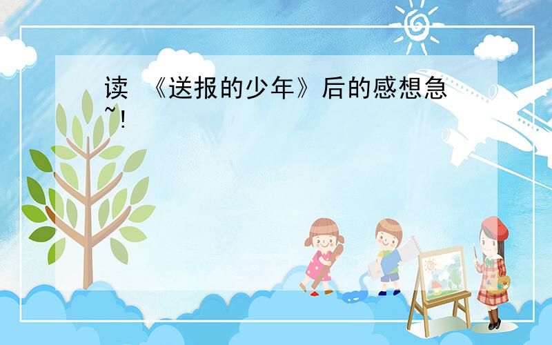 读 《送报的少年》后的感想急~!