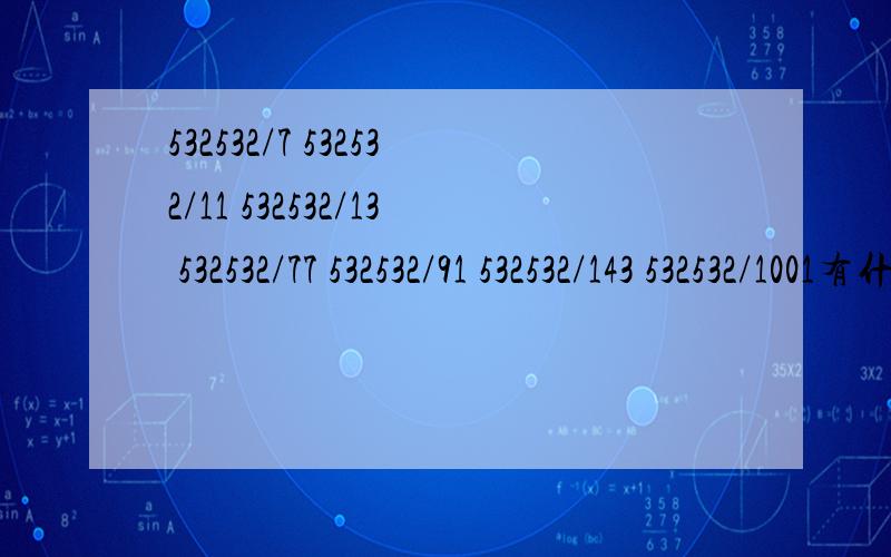 532532/7 532532/11 532532/13 532532/77 532532/91 532532/143 532532/1001有什么规律计算结果观察规律