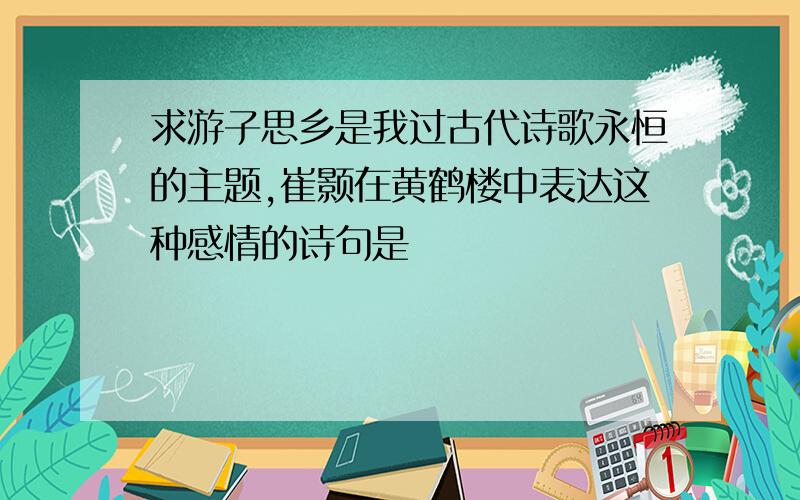 求游子思乡是我过古代诗歌永恒的主题,崔颢在黄鹤楼中表达这种感情的诗句是