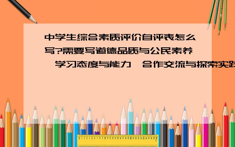 中学生综合素质评价自评表怎么写?需要写道德品质与公民素养,学习态度与能力,合作交流与探索实践,运动与健康,审美与表现.急!